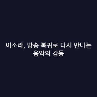 이소라, 방송 복귀로 다시 만나는 음악의 감동