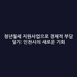 청년월세 지원사업으로 경제적 부담 덜기: 인천시의 새로운 기회