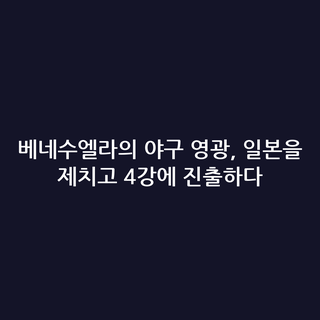 베네수엘라의 야구 영광, 일본을 제치고 4강에 진출하다