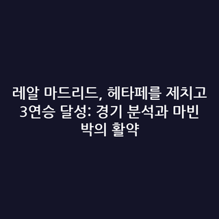 레알 마드리드, 헤타페를 제치고 3연승 달성: 경기 분석과 마빈 박의 활약