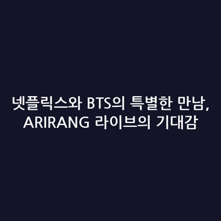 넷플릭스와 BTS의 특별한 만남, ARIRANG 라이브의 기대감