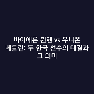바이에른 뮌헨 vs 우니온 베를린: 두 한국 선수의 대결과 그 의미