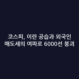 코스피, 이란 공습과 외국인 매도세의 여파로 6000선 붕괴