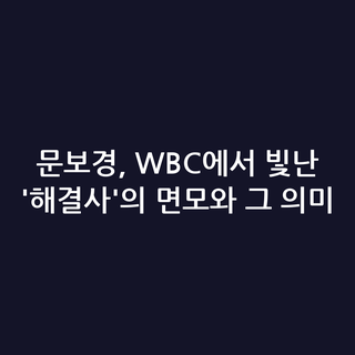 문보경, WBC에서 빛난 '해결사'의 면모와 그 의미