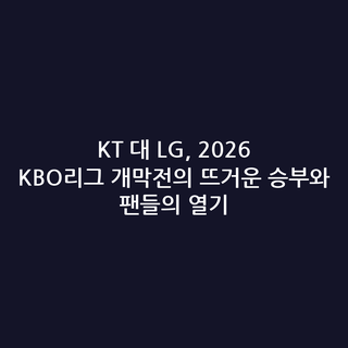 KT 대 LG, 2026 KBO리그 개막전의 뜨거운 승부와 팬들의 열기