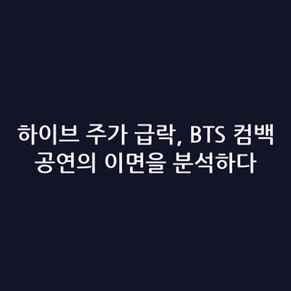 하이브 주가 급락, BTS 컴백 공연의 이면을 분석하다