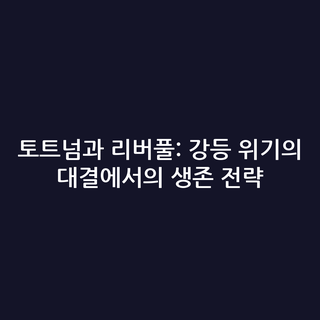 토트넘과 리버풀: 강등 위기의 대결에서의 생존 전략