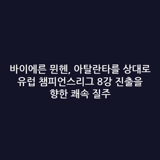 바이에른 뮌헨, 아탈란타를 상대로 유럽 챔피언스리그 8강 진출을 향한 쾌속 질주