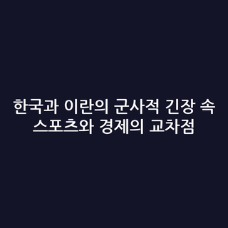 한국과 이란의 군사적 긴장 속 스포츠와 경제의 교차점