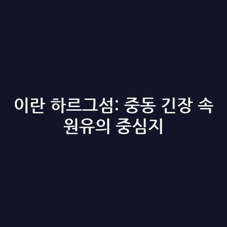 이란 하르그섬: 중동 긴장 속 원유의 중심지