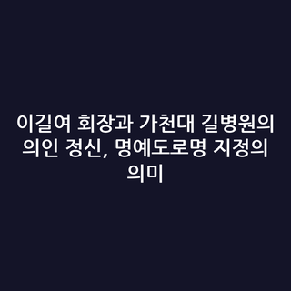 이길여 회장과 가천대 길병원의 의인 정신, 명예도로명 지정의 의미