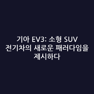 기아 EV3: 소형 SUV 전기차의 새로운 패러다임을 제시하다