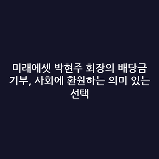 미래에셋 박현주 회장의 배당금 기부, 사회에 환원하는 의미 있는 선택
