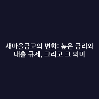 새마을금고의 변화: 높은 금리와 대출 규제, 그리고 그 의미