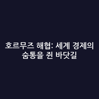 호르무즈 해협: 세계 경제의 숨통을 쥔 바닷길