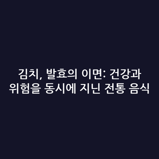 김치, 발효의 이면: 건강과 위험을 동시에 지닌 전통 음식
