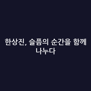 한상진, 슬픔의 순간을 함께 나누다