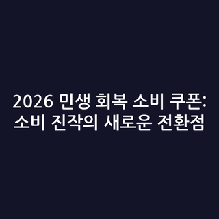 2026 민생 회복 소비 쿠폰: 소비 진작의 새로운 전환점