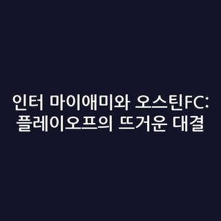 인터 마이애미와 오스틴FC: 플레이오프의 뜨거운 대결