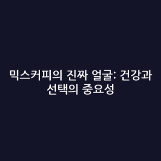 믹스커피의 진짜 얼굴: 건강과 선택의 중요성
