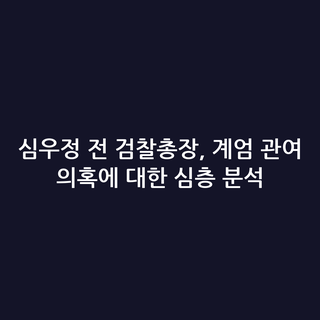 심우정 전 검찰총장, 계엄 관여 의혹에 대한 심층 분석