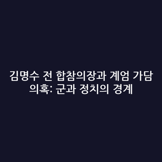 김명수 전 합참의장과 계엄 가담 의혹: 군과 정치의 경계