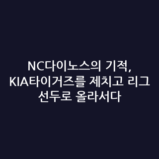 NC다이노스의 기적, KIA타이거즈를 제치고 리그 선두로 올라서다