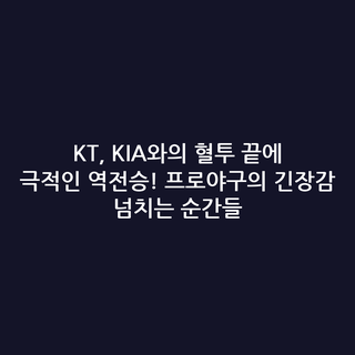 KT, KIA와의 혈투 끝에 극적인 역전승! 프로야구의 긴장감 넘치는 순간들