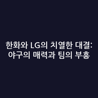 한화와 LG의 치열한 대결: 야구의 매력과 팀의 부흥
