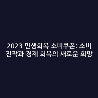 2023 민생회복 소비쿠폰: 소비 진작과 경제 회복의 새로운 희망