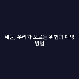 세균, 우리가 모르는 위험과 예방 방법