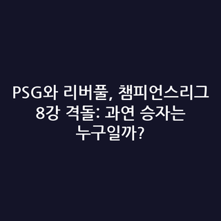 PSG와 리버풀, 챔피언스리그 8강 격돌: 과연 승자는 누구일까?