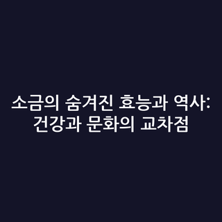소금의 숨겨진 효능과 역사: 건강과 문화의 교차점