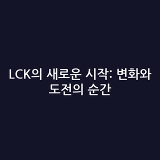 LCK의 새로운 시작: 변화와 도전의 순간