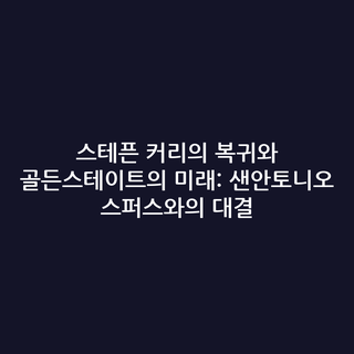 스테픈 커리의 복귀와 골든스테이트의 미래: 샌안토니오 스퍼스와의 대결