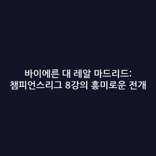 바이에른 대 레알 마드리드: 챔피언스리그 8강의 흥미로운 전개
