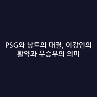 PSG와 낭트의 대결, 이강인의 활약과 무승부의 의미