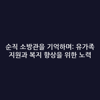 순직 소방관을 기억하며: 유가족 지원과 복지 향상을 위한 노력