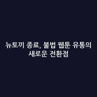 뉴토끼 종료, 불법 웹툰 유통의 새로운 전환점