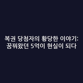 복권 당첨자의 황당한 이야기: 꿈꿔왔던 5억이 현실이 되다