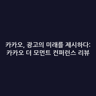카카오, 광고의 미래를 제시하다: 카카오 더 모먼트 컨퍼런스 리뷰