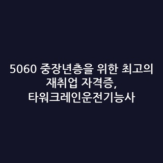 5060 중장년층을 위한 최고의 재취업 자격증, 타워크레인운전기능사