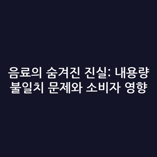 음료의 숨겨진 진실: 내용량 불일치 문제와 소비자 영향