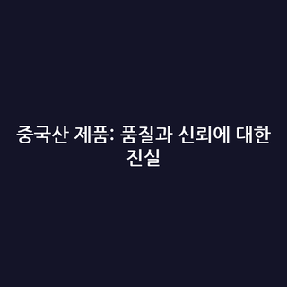 중국산 제품: 품질과 신뢰에 대한 진실