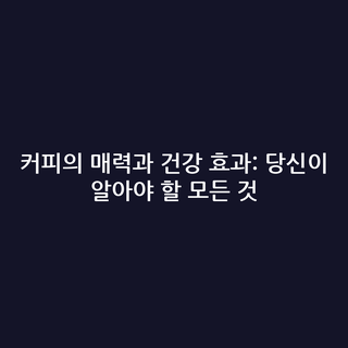 커피의 매력과 건강 효과: 당신이 알아야 할 모든 것