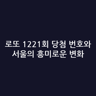 로또 1221회 당첨 번호와 서울의 흥미로운 변화