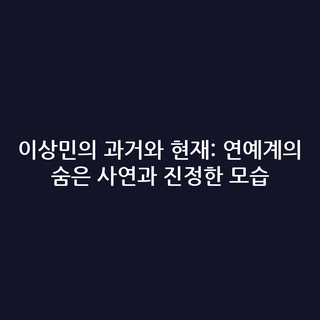 이상민의 과거와 현재: 연예계의 숨은 사연과 진정한 모습