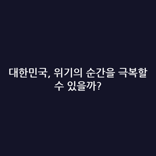 대한민국, 위기의 순간을 극복할 수 있을까?