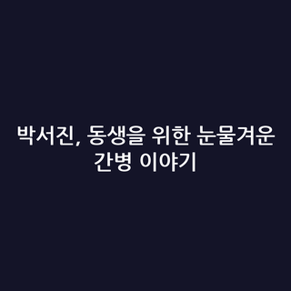 박서진, 동생을 위한 눈물겨운 간병 이야기