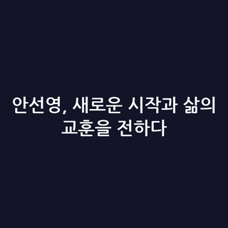안선영, 새로운 시작과 삶의 교훈을 전하다